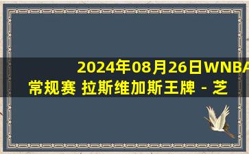 2024年08月26日WNBA常规赛 拉斯维加斯王牌 - 芝加哥天空 全场录像